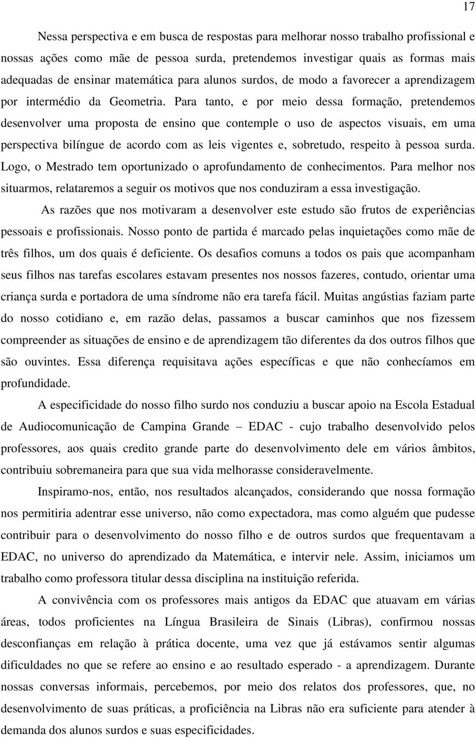 Para tanto, e por meio dessa formação, pretendemos desenvolver uma proposta de ensino que contemple o uso de aspectos visuais, em uma perspectiva bilíngue de acordo com as leis vigentes e, sobretudo,