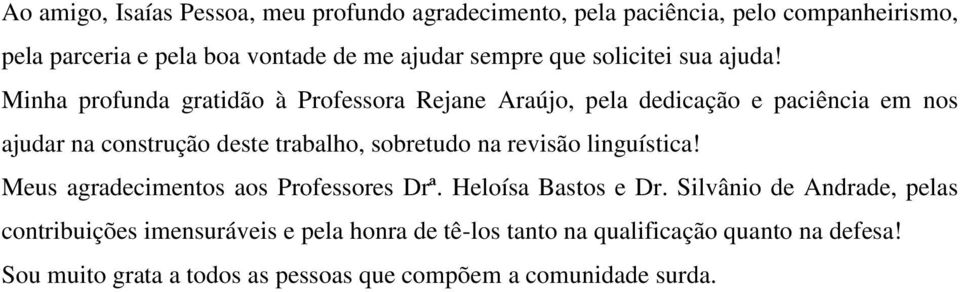 Minha profunda gratidão à Professora Rejane Araújo, pela dedicação e paciência em nos ajudar na construção deste trabalho, sobretudo na