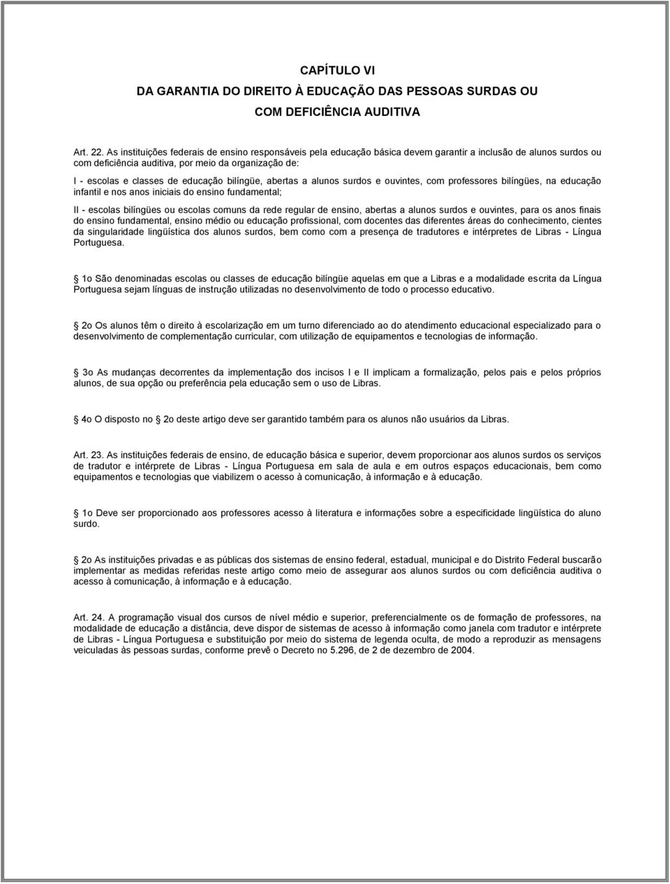 educação bilíngüe, abertas a alunos surdos e ouvintes, com professores bilíngües, na educação infantil e nos anos iniciais do ensino fundamental; II - escolas bilíngües ou escolas comuns da rede