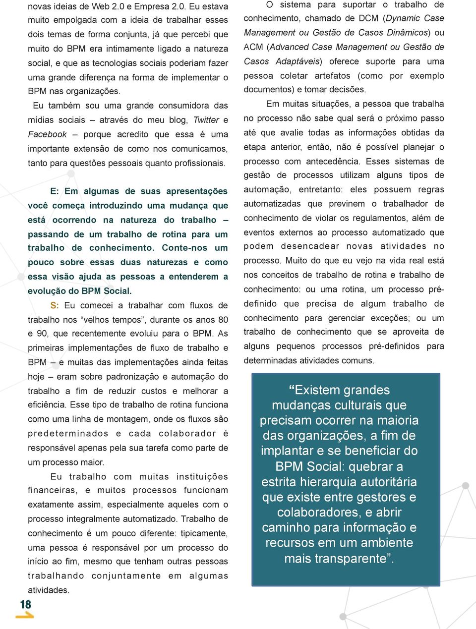 Eu estava muito empolgada com a ideia de trabalhar esses dois temas de forma conjunta, já que percebi que muito do BPM era intimamente ligado a natureza social, e que as tecnologias sociais poderiam