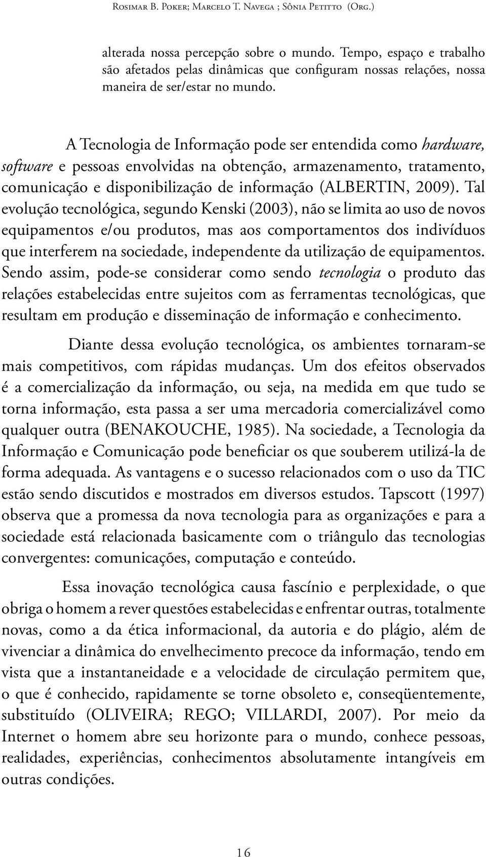 A Tecnologia de Informação pode ser entendida como hardware, software e pessoas envolvidas na obtenção, armazenamento, tratamento, comunicação e disponibilização de informação (ALBERTIN, 2009).