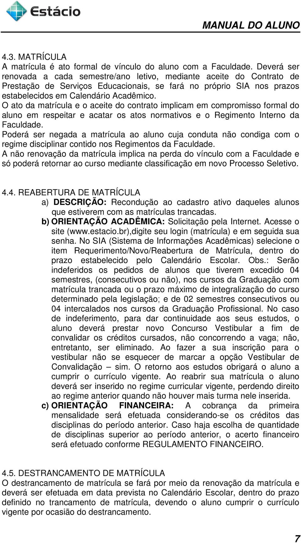 O ato da matrícula e o aceite do contrato implicam em compromisso formal do aluno em respeitar e acatar os atos normativos e o Regimento Interno da Faculdade.