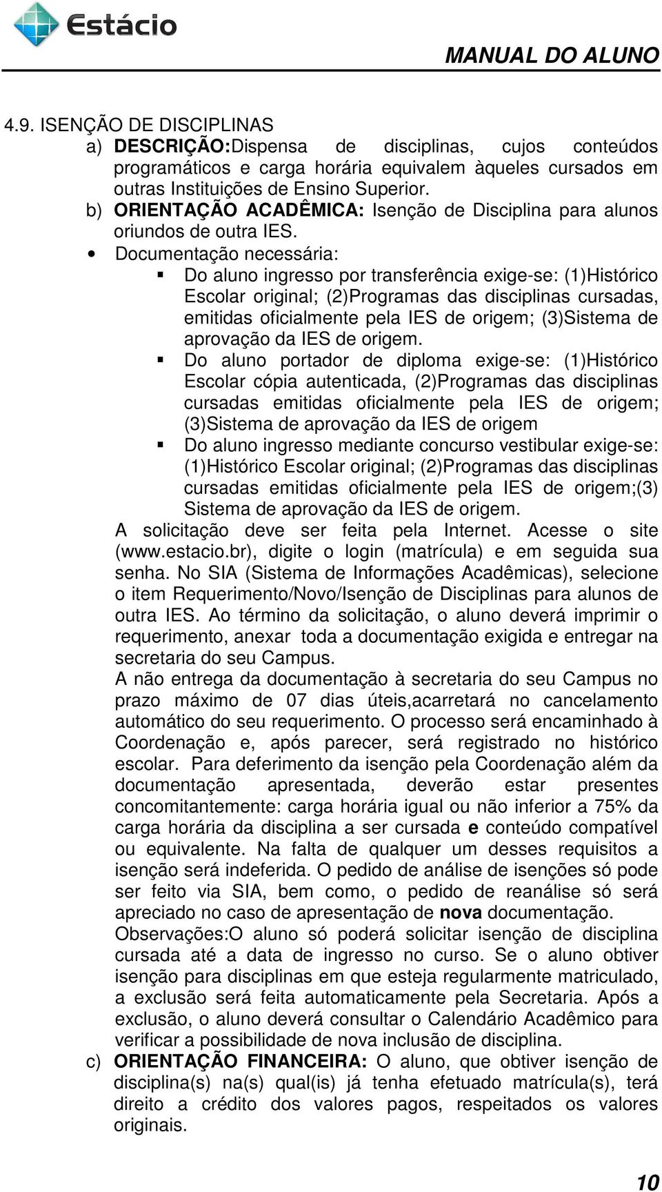 Documentação necessária: Do aluno ingresso por transferência exige-se: (1)Histórico Escolar original; (2)Programas das disciplinas cursadas, emitidas oficialmente pela IES de origem; (3)Sistema de