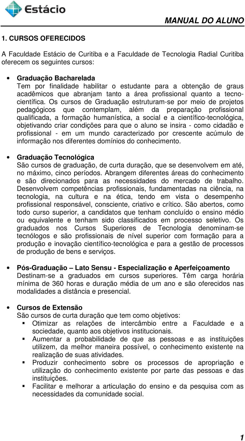 Os cursos de Graduação estruturam-se por meio de projetos pedagógicos que contemplam, além da preparação profissional qualificada, a formação humanística, a social e a científico-tecnológica,