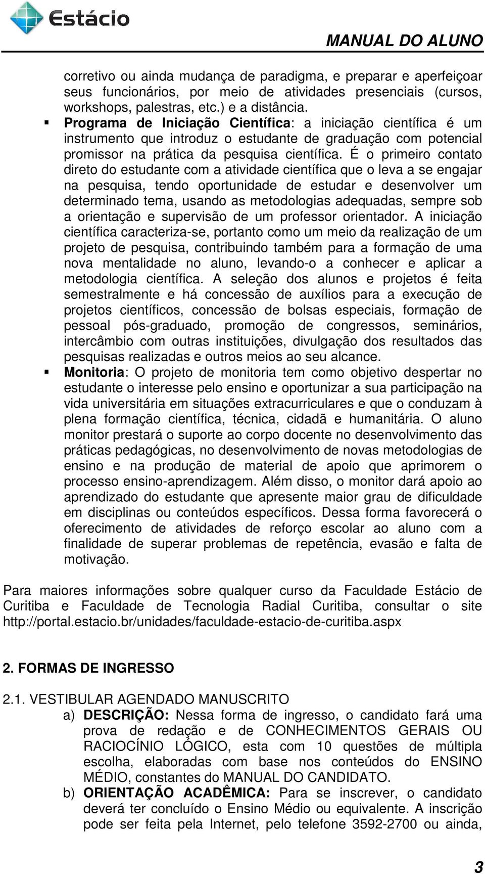 É o primeiro contato direto do estudante com a atividade científica que o leva a se engajar na pesquisa, tendo oportunidade de estudar e desenvolver um determinado tema, usando as metodologias