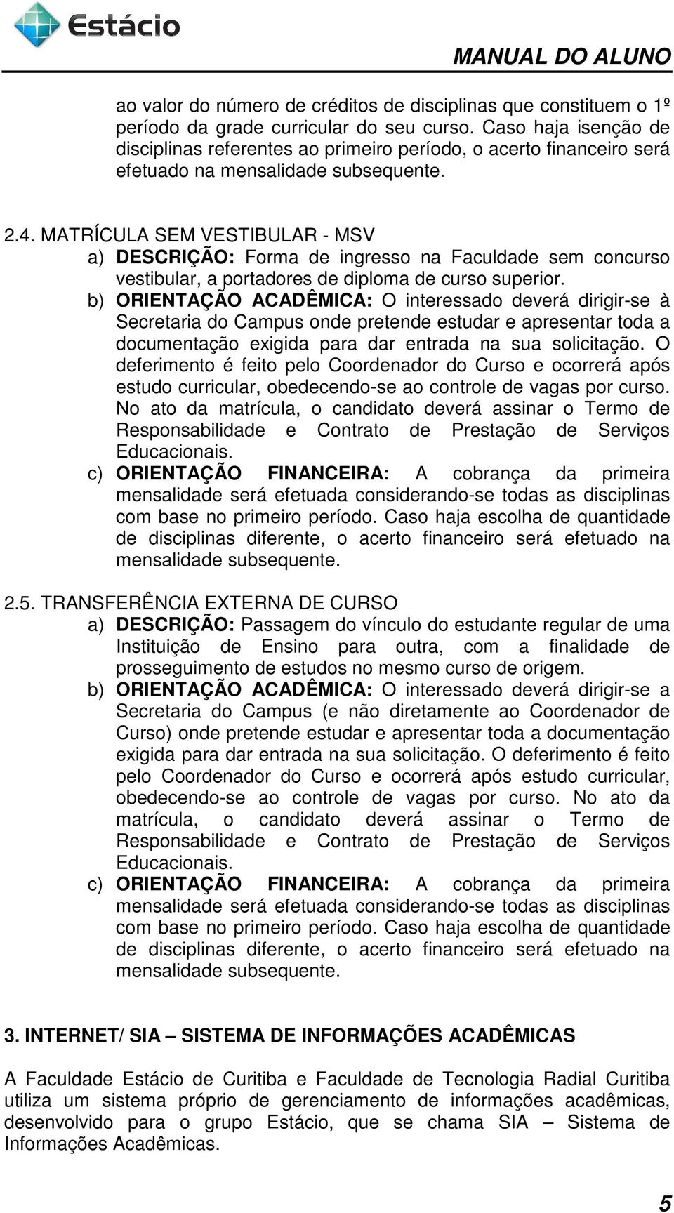 MATRÍCULA SEM VESTIBULAR - MSV a) DESCRIÇÃO: Forma de ingresso na Faculdade sem concurso vestibular, a portadores de diploma de curso superior.