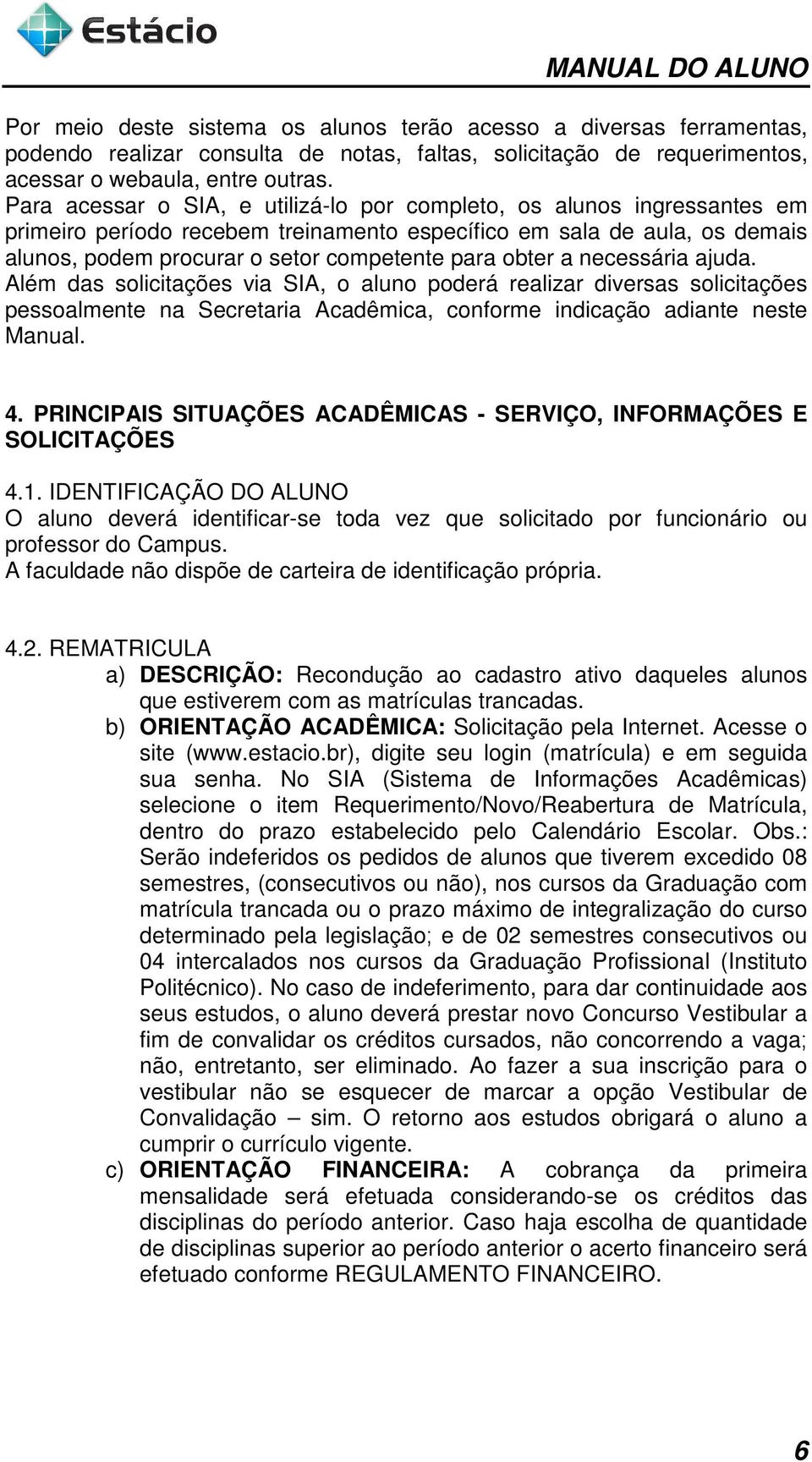 obter a necessária ajuda. Além das solicitações via SIA, o aluno poderá realizar diversas solicitações pessoalmente na Secretaria Acadêmica, conforme indicação adiante neste Manual. 4.