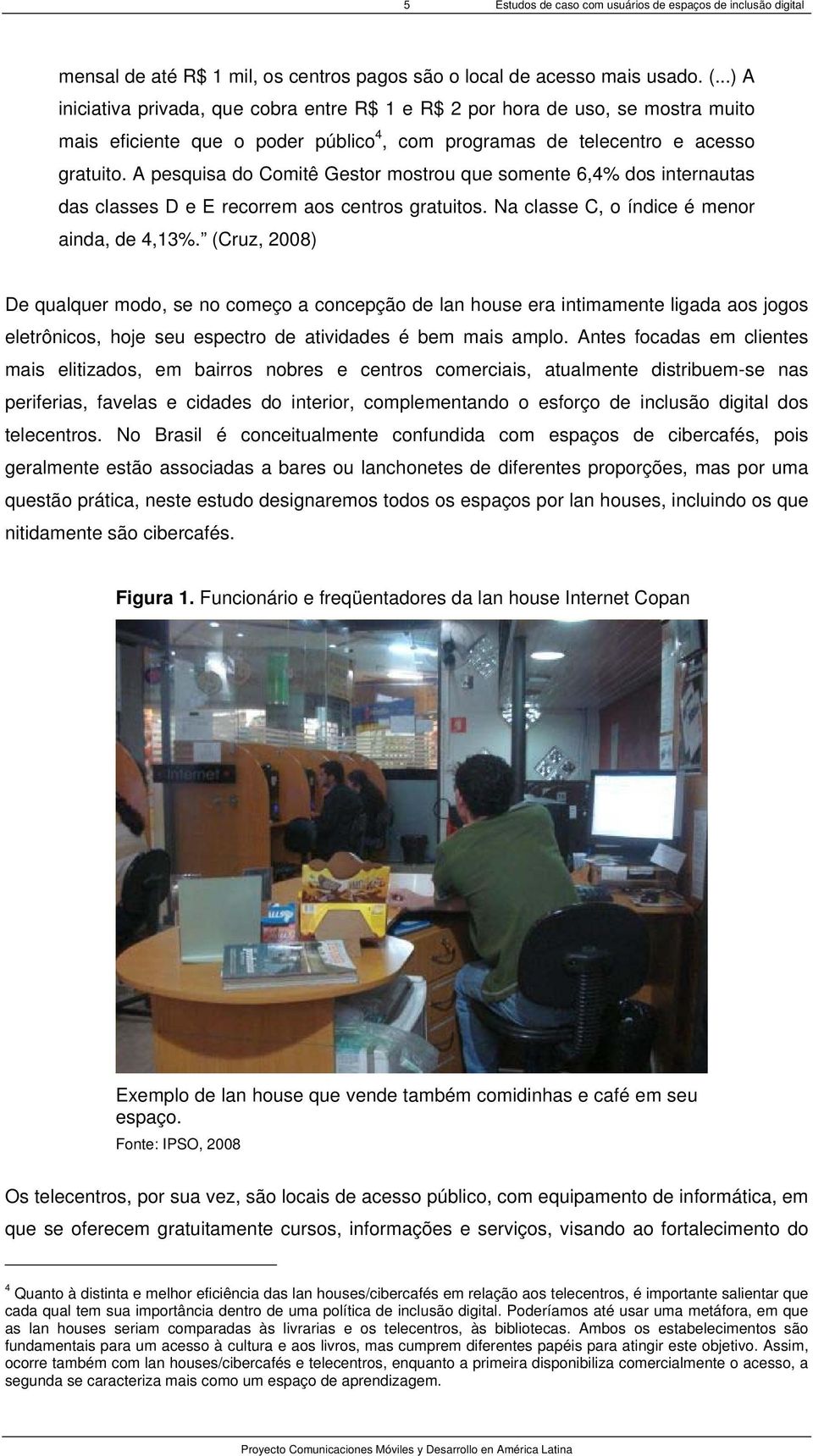 A pesquisa do Comitê Gestor mostrou que somente 6,4% dos internautas das classes D e E recorrem aos centros gratuitos. Na classe C, o índice é menor ainda, de 4,13%.