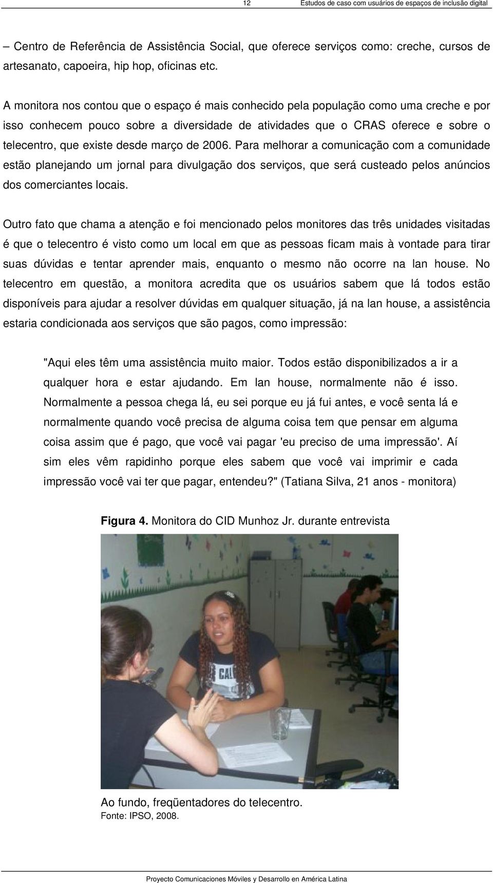 desde março de 2006. Para melhorar a comunicação com a comunidade estão planejando um jornal para divulgação dos serviços, que será custeado pelos anúncios dos comerciantes locais.