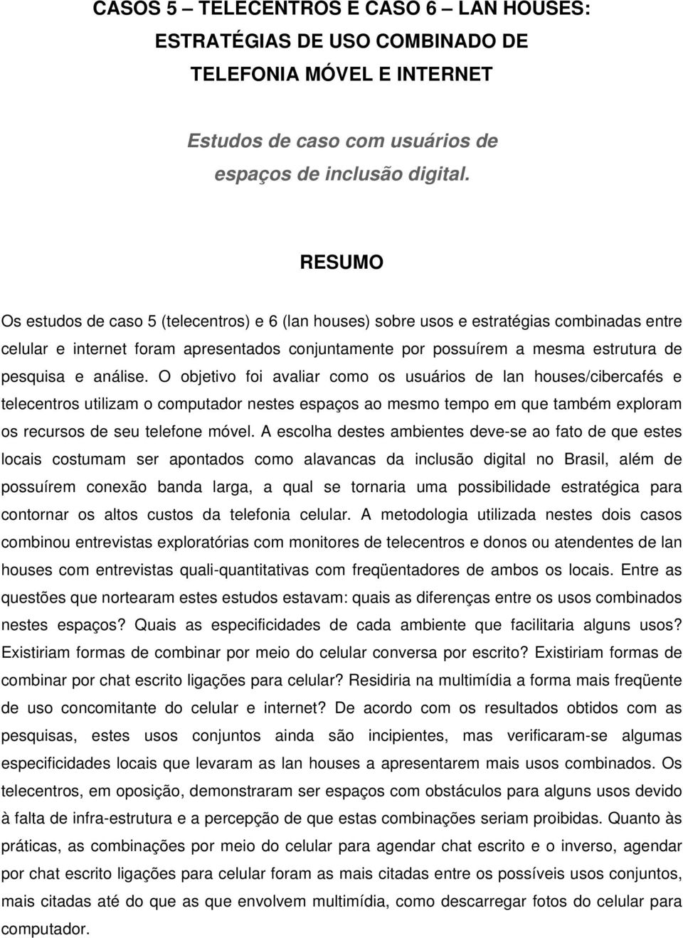 análise. O objetivo foi avaliar como os usuários de lan houses/cibercafés e telecentros utilizam o computador nestes espaços ao mesmo tempo em que também exploram os recursos de seu telefone móvel.