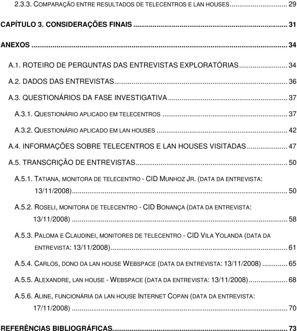 A.4. INFORMAÇÕES SOBRE TELECENTROS E LAN HOUSES VISITADAS... 47 A.5. TRANSCRIÇÃO DE ENTREVISTAS... 50 A.5.1. TATIANA, MONITORA DE TELECENTRO - CID MUNHOZ JR. (DATA DA ENTREVISTA: 13/11/20