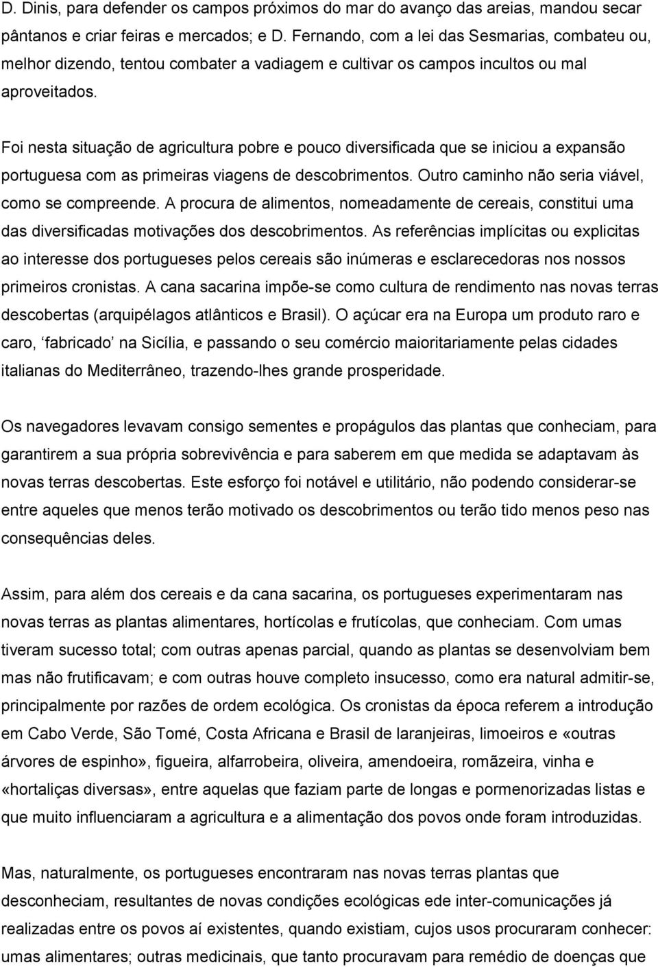 Foi nesta situação de agricultura pobre e pouco diversificada que se iniciou a expansão portuguesa com as primeiras viagens de descobrimentos. Outro caminho não seria viável, como se compreende.