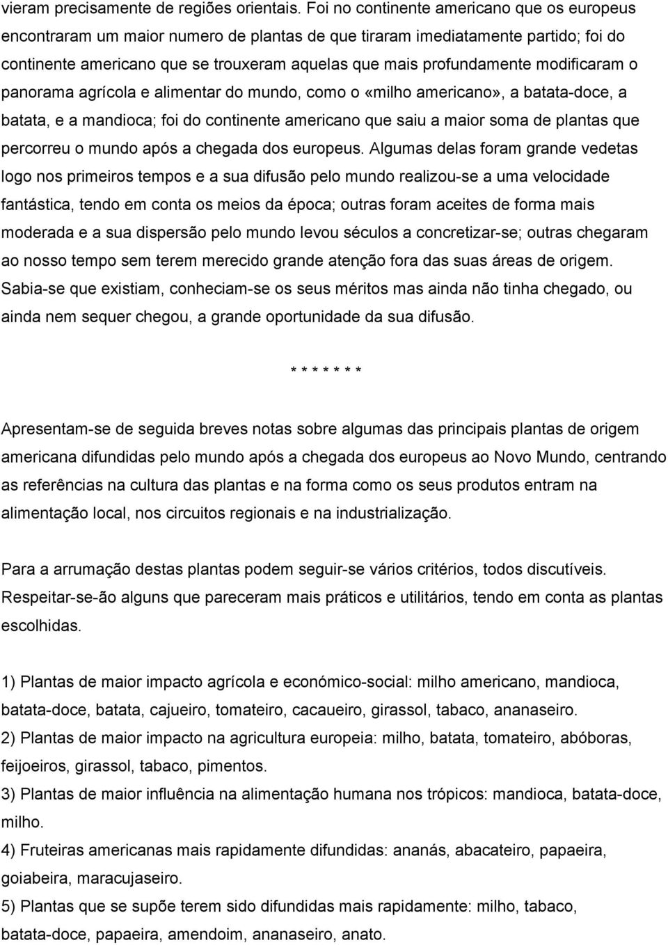 modificaram o panorama agrícola e alimentar do mundo, como o «milho americano», a batata doce, a batata, e a mandioca; foi do continente americano que saiu a maior soma de plantas que percorreu o