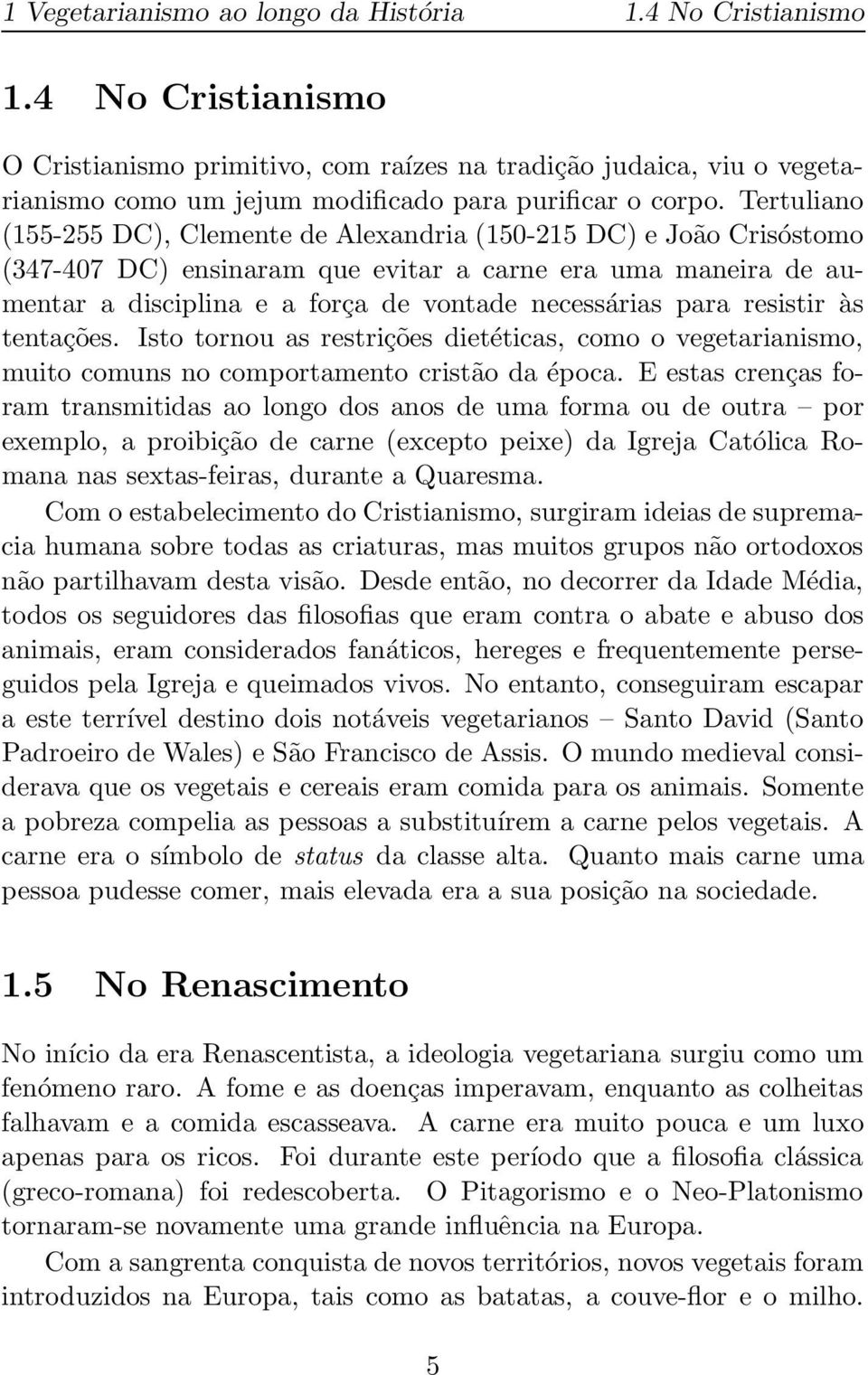 Tertuliano (155-255 DC), Clemente de Alexandria (150-215 DC) e João Crisóstomo (347-407 DC) ensinaram que evitar a carne era uma maneira de aumentar a disciplina e a força de vontade necessárias para