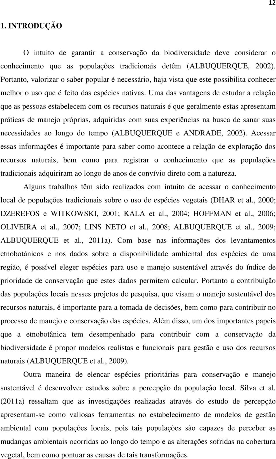 Uma das vantagens de estudar a relação que as pessoas estabelecem com os recursos naturais é que geralmente estas apresentam práticas de manejo próprias, adquiridas com suas experiências na busca de