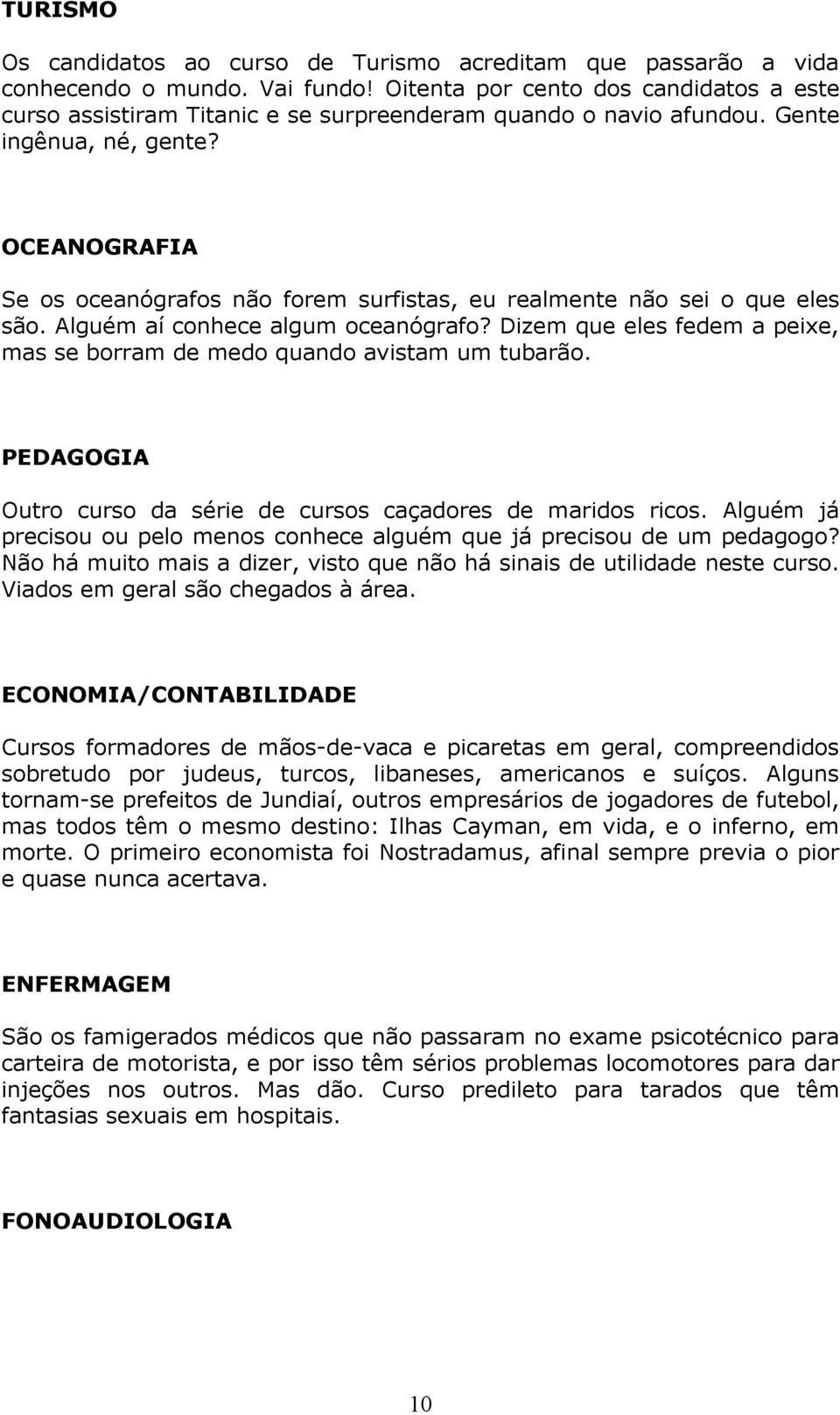 OCEANOGRAFIA Se os oceanógrafos não forem surfistas, eu realmente não sei o que eles são. Alguém aí conhece algum oceanógrafo?