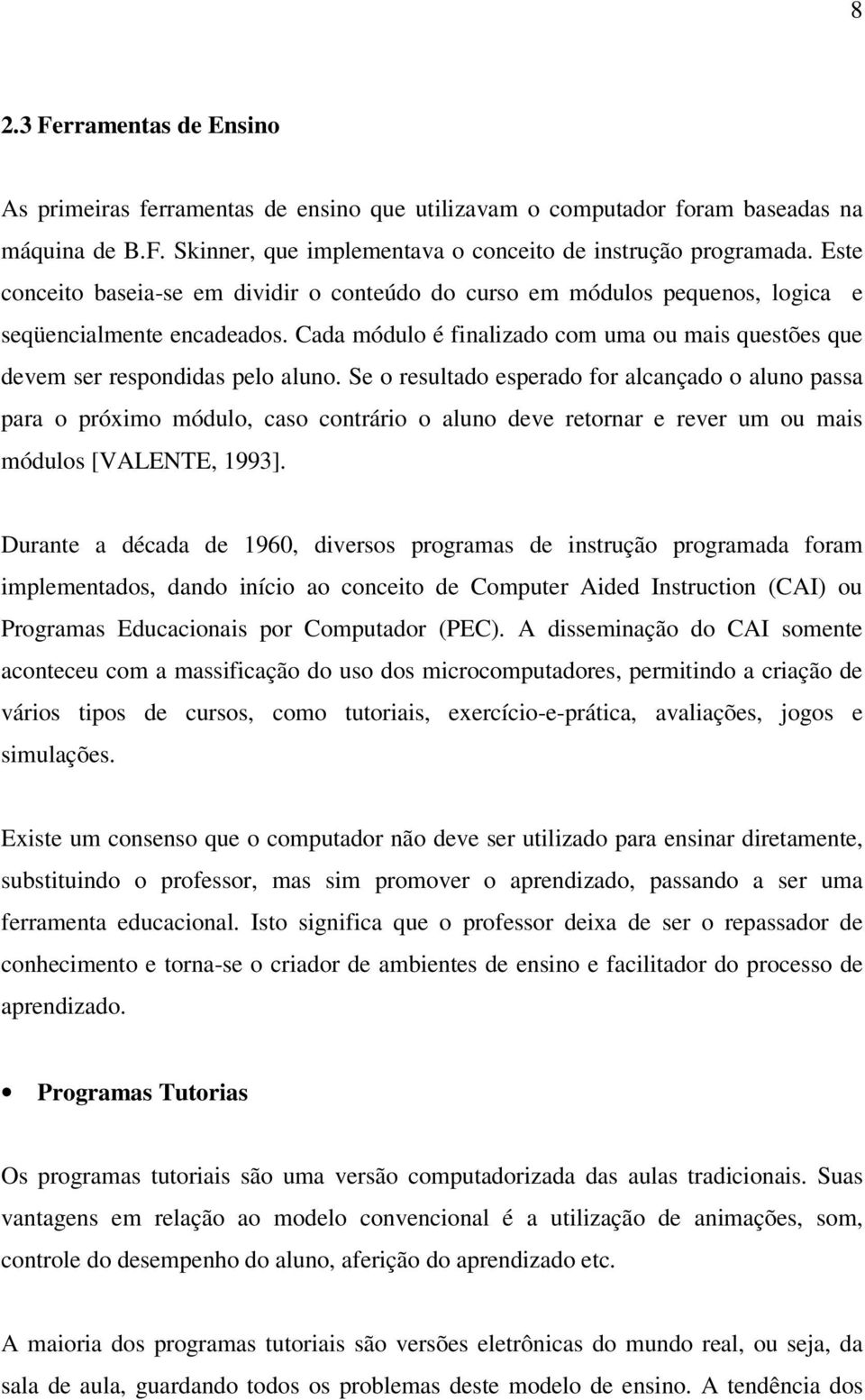 Se o resultado esperado for alcançado o aluno passa para o próximo módulo, caso contrário o aluno deve retornar e rever um ou mais módulos [VALENTE, 1993].