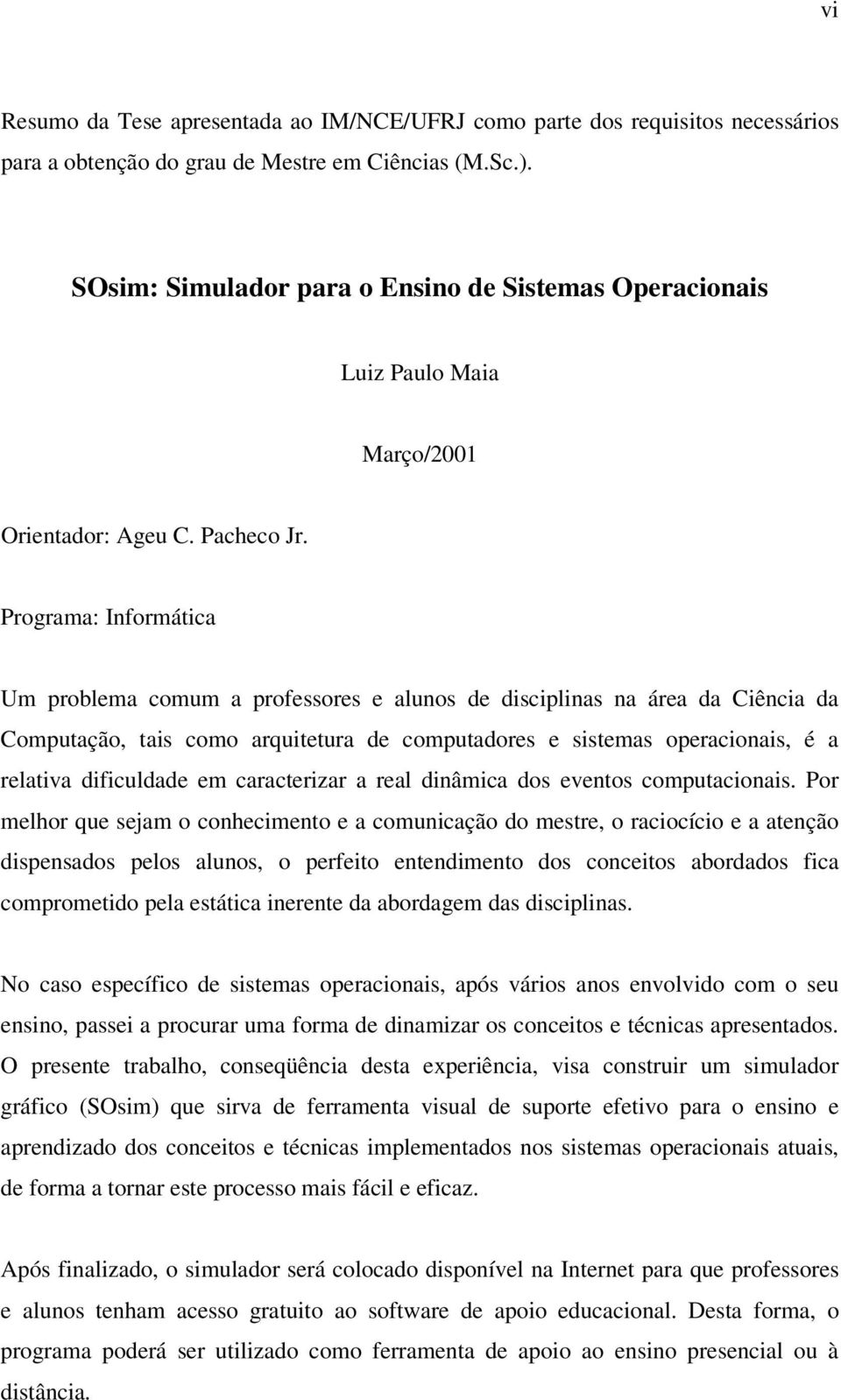 Programa: Informática Um problema comum a professores e alunos de disciplinas na área da Ciência da Computação, tais como arquitetura de computadores e sistemas operacionais, é a relativa dificuldade