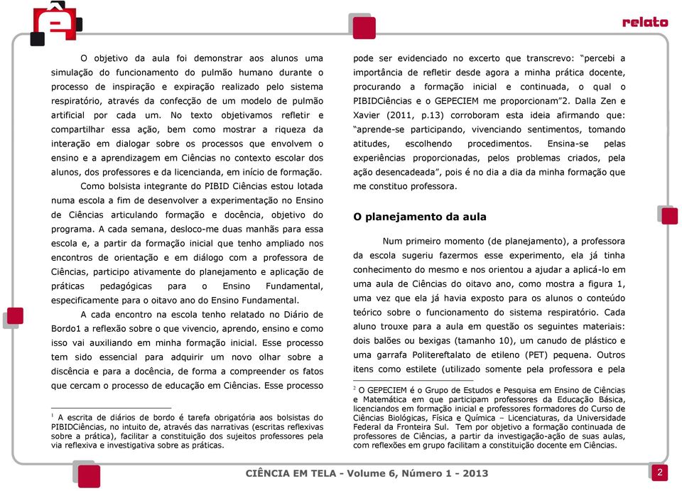 No texto objetivamos refletir e compartilhar essa ação, bem como mostrar a riqueza da interação em dialogar sobre os processos que envolvem o ensino e a aprendizagem em Ciências no contexto escolar