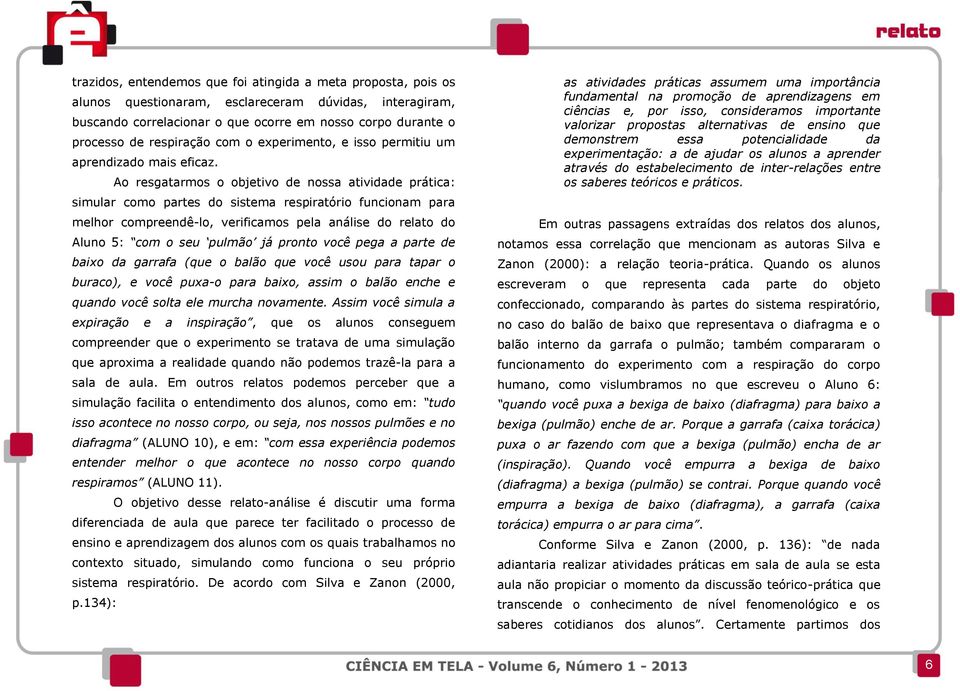 Ao resgatarmos o objetivo de nossa atividade prática: simular como partes do sistema respiratório funcionam para melhor compreendê-lo, verificamos pela análise do relato do Aluno 5: com o seu pulmão