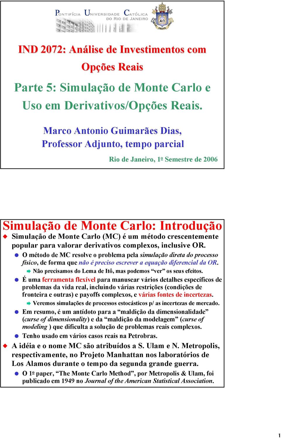 Simulação de Monte Carlo: Introdução Simulação de Monte Carlo (MC) é um método crescentemente popular para valorar derivativos complexos, inclusive OR.