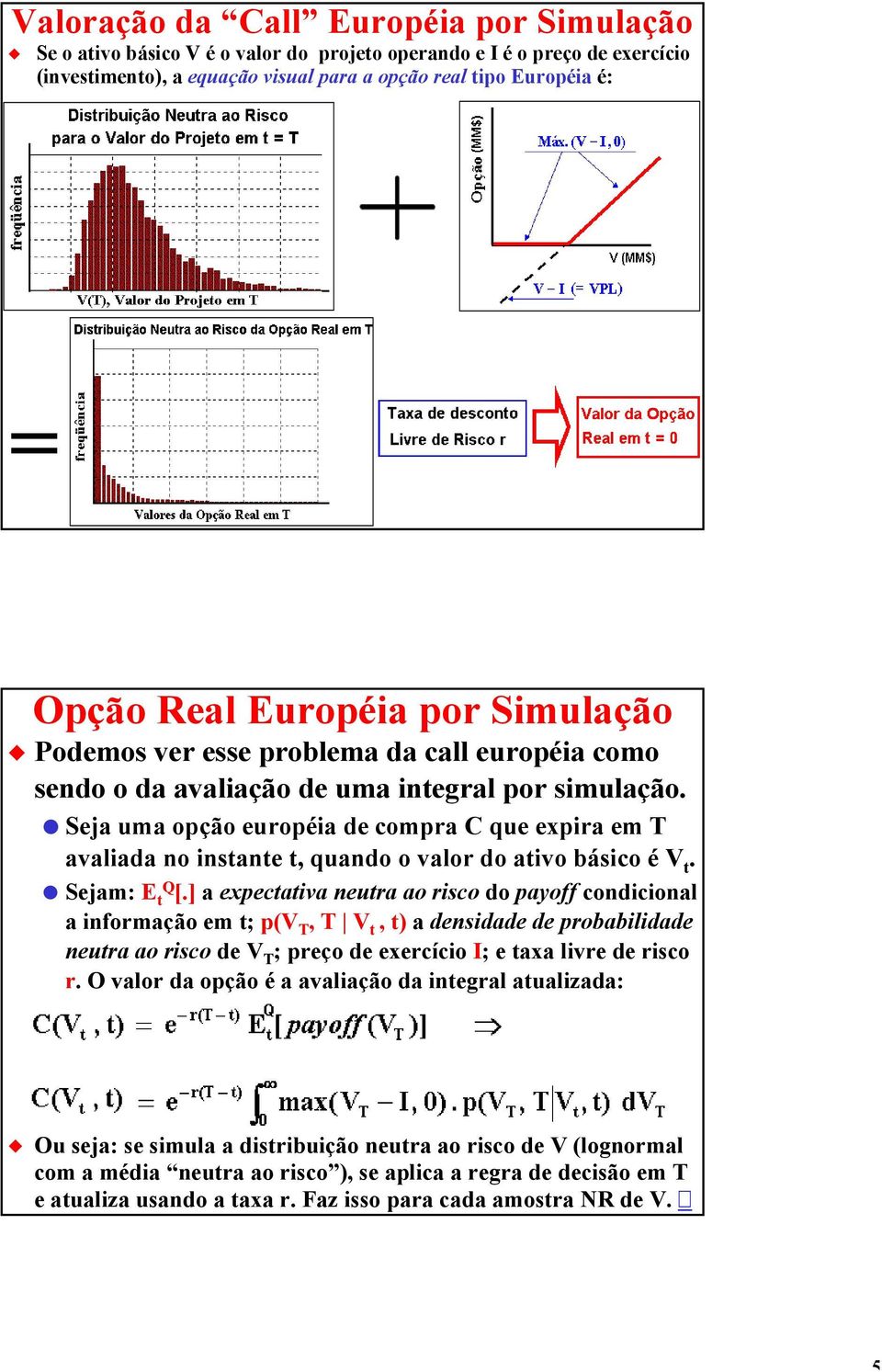 Seja uma opção européia de compra C que expira em T avaliada no instante t, quando o valor do ativo básico é V t. Sejam: E tq [.