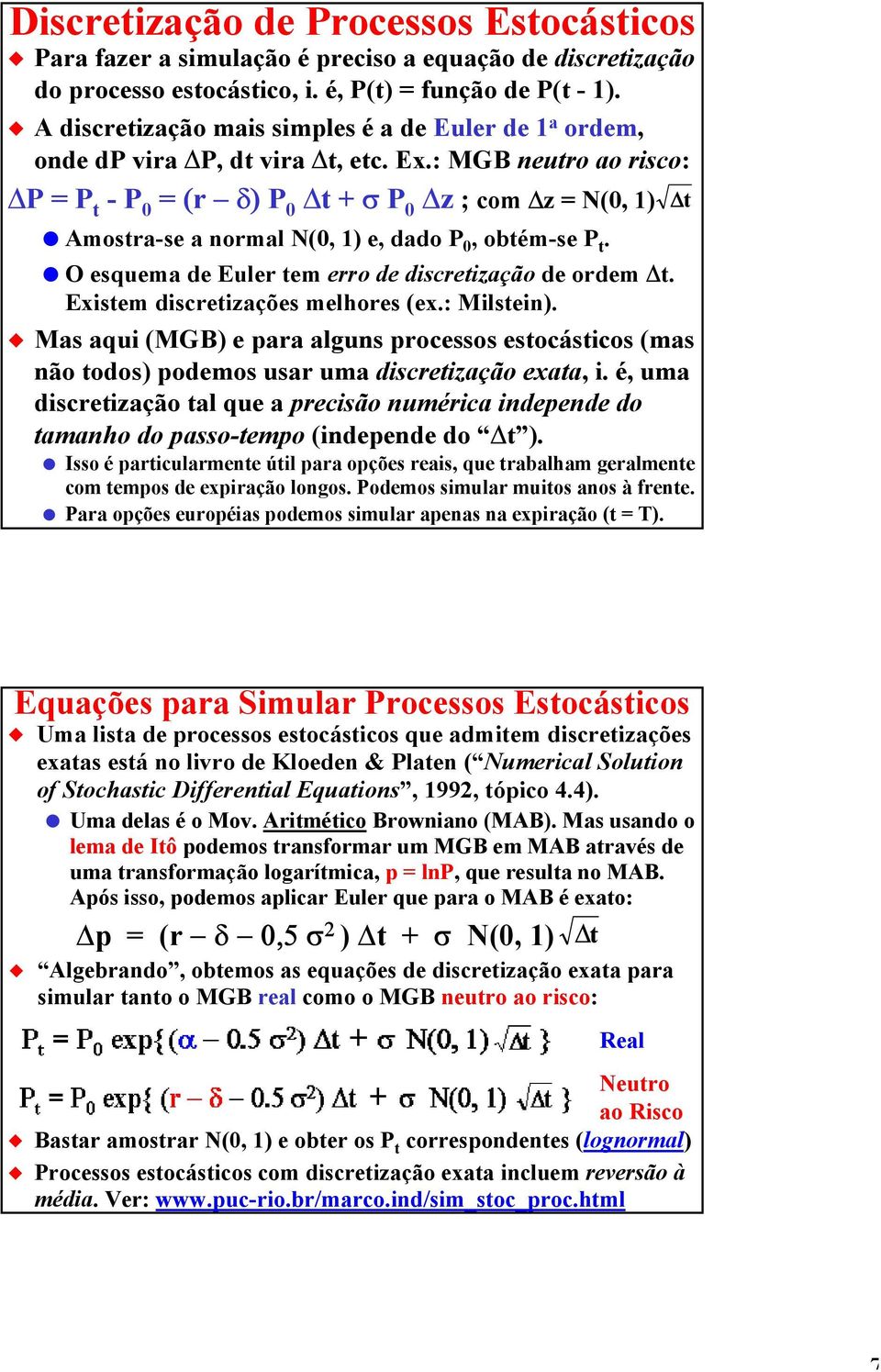 : MGB neutro ao risco: P = P t -P 0 = (r δ)p 0 t+ σ P 0 z ; com z = N(0, 1) t Amostra-se a normal N(0, 1) e, dado P 0,obtém-se P t. O esquema de Euler tem erro de discretização de ordem t.