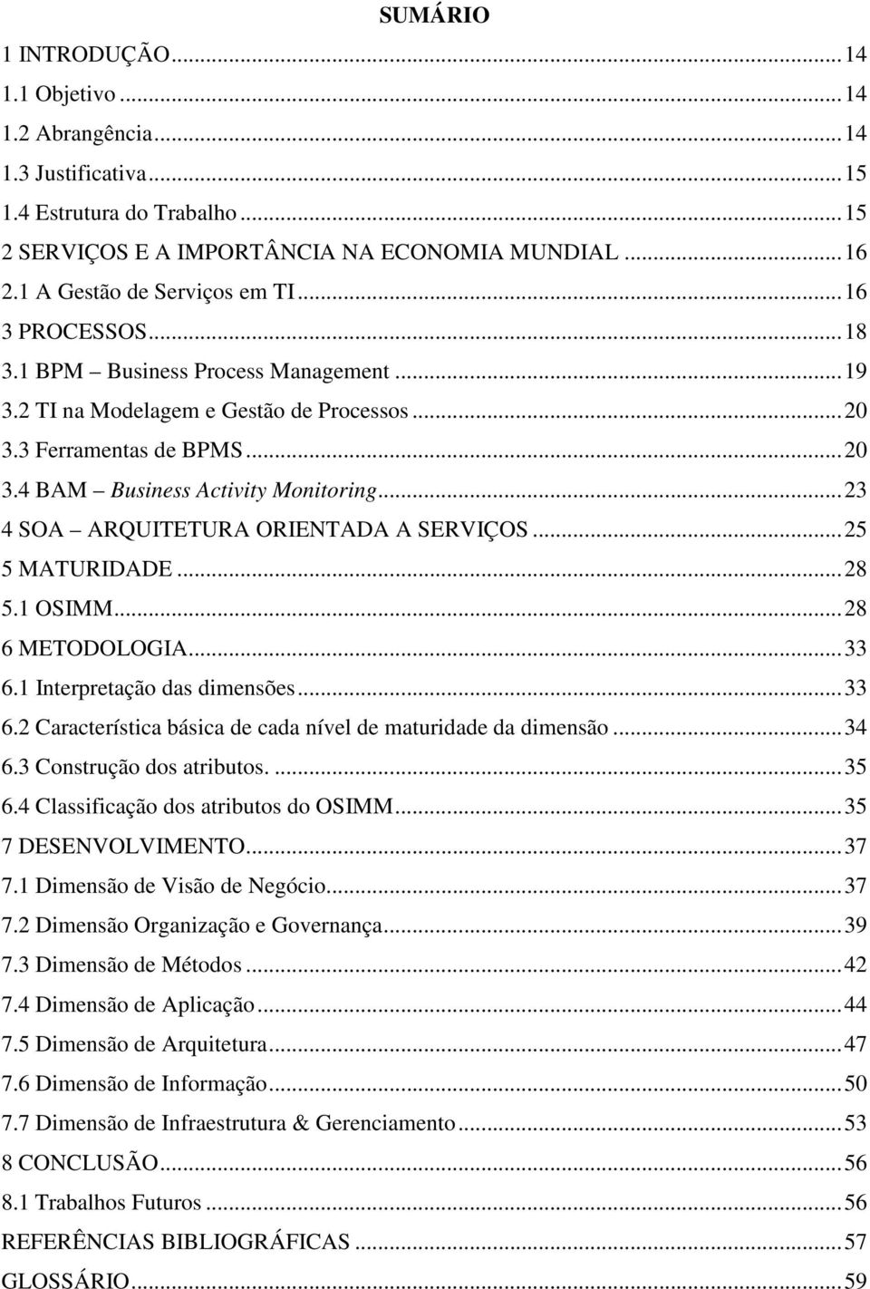 .. 23 4 SOA ARQUITETURA ORIENTADA A SERVIÇOS... 25 5 MATURIDADE... 28 5.1 OSIMM... 28 6 METODOLOGIA... 33 6.1 Interpretação das dimensões... 33 6.2 Característica básica de cada nível de maturidade da dimensão.