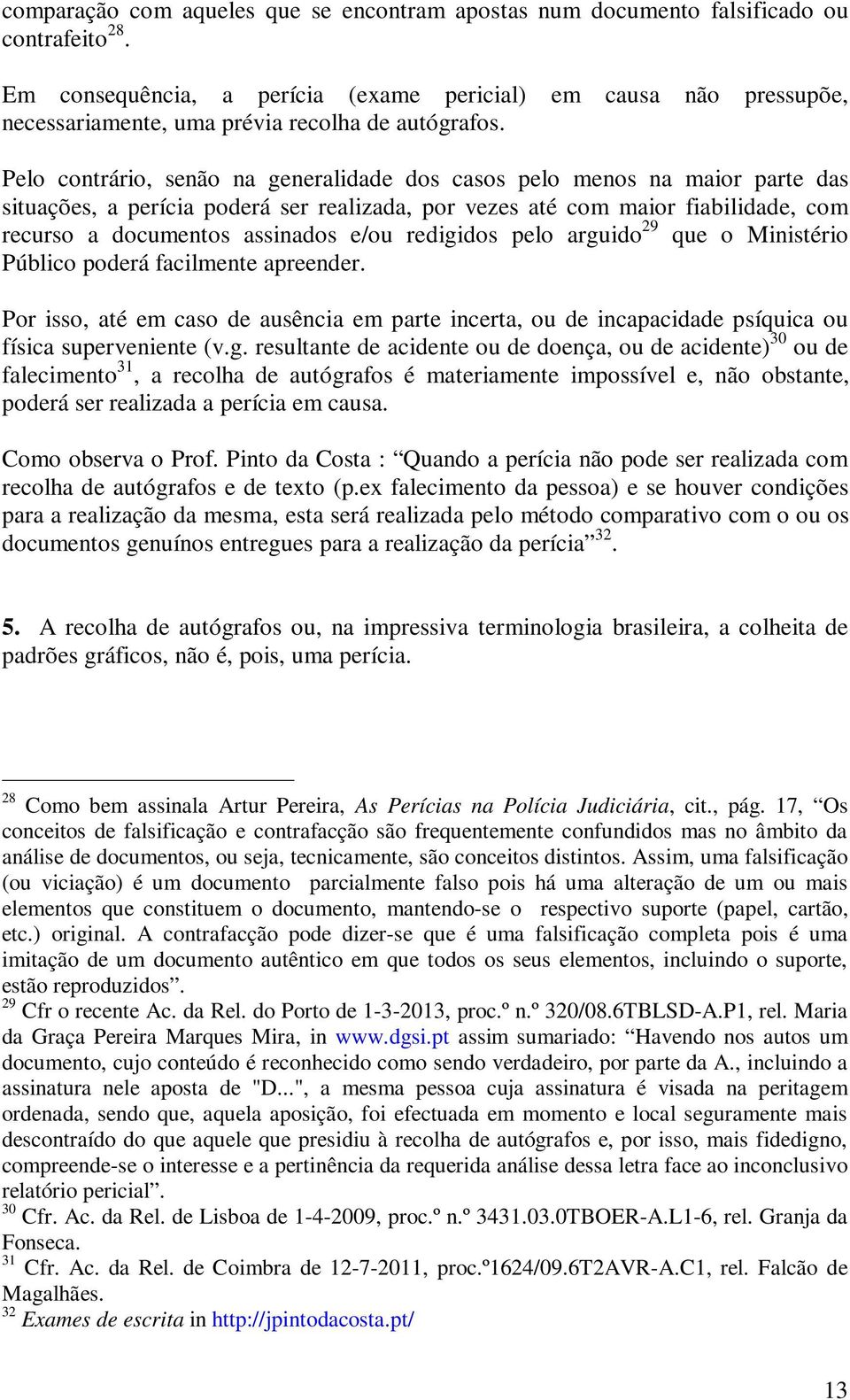 Pelo contrário, senão na generalidade dos casos pelo menos na maior parte das situações, a perícia poderá ser realizada, por vezes até com maior fiabilidade, com recurso a documentos assinados e/ou