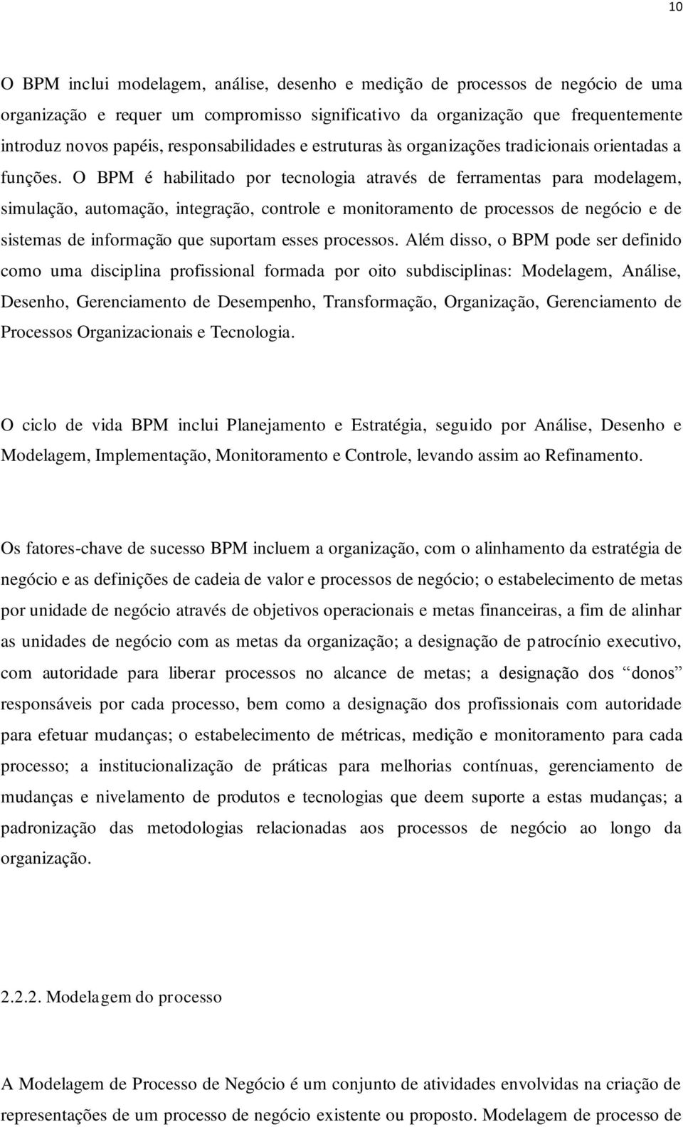 O BPM é habilitado por tecnologia através de ferramentas para modelagem, simulação, automação, integração, controle e monitoramento de processos de negócio e de sistemas de informação que suportam