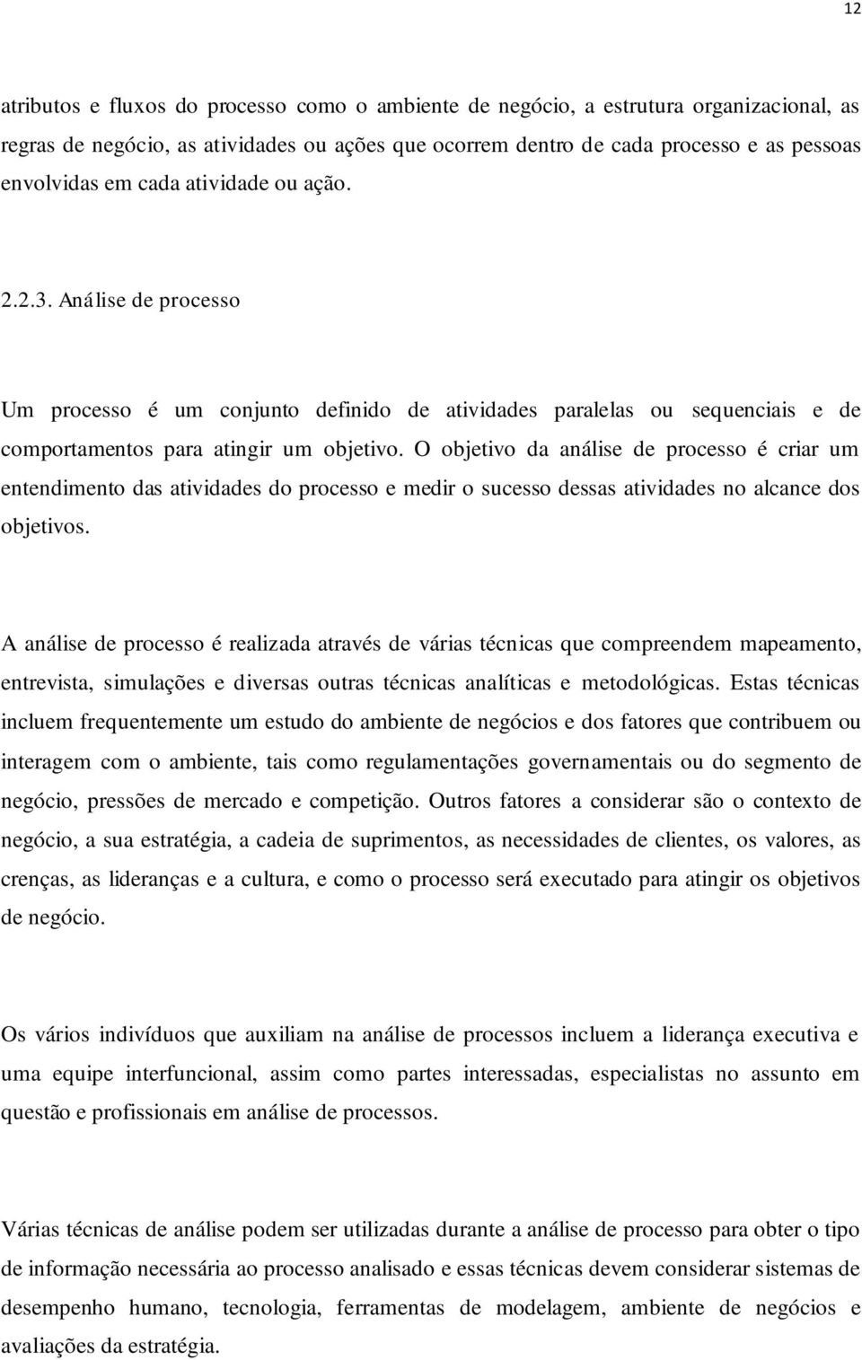 O objetivo da análise de processo é criar um entendimento das atividades do processo e medir o sucesso dessas atividades no alcance dos objetivos.