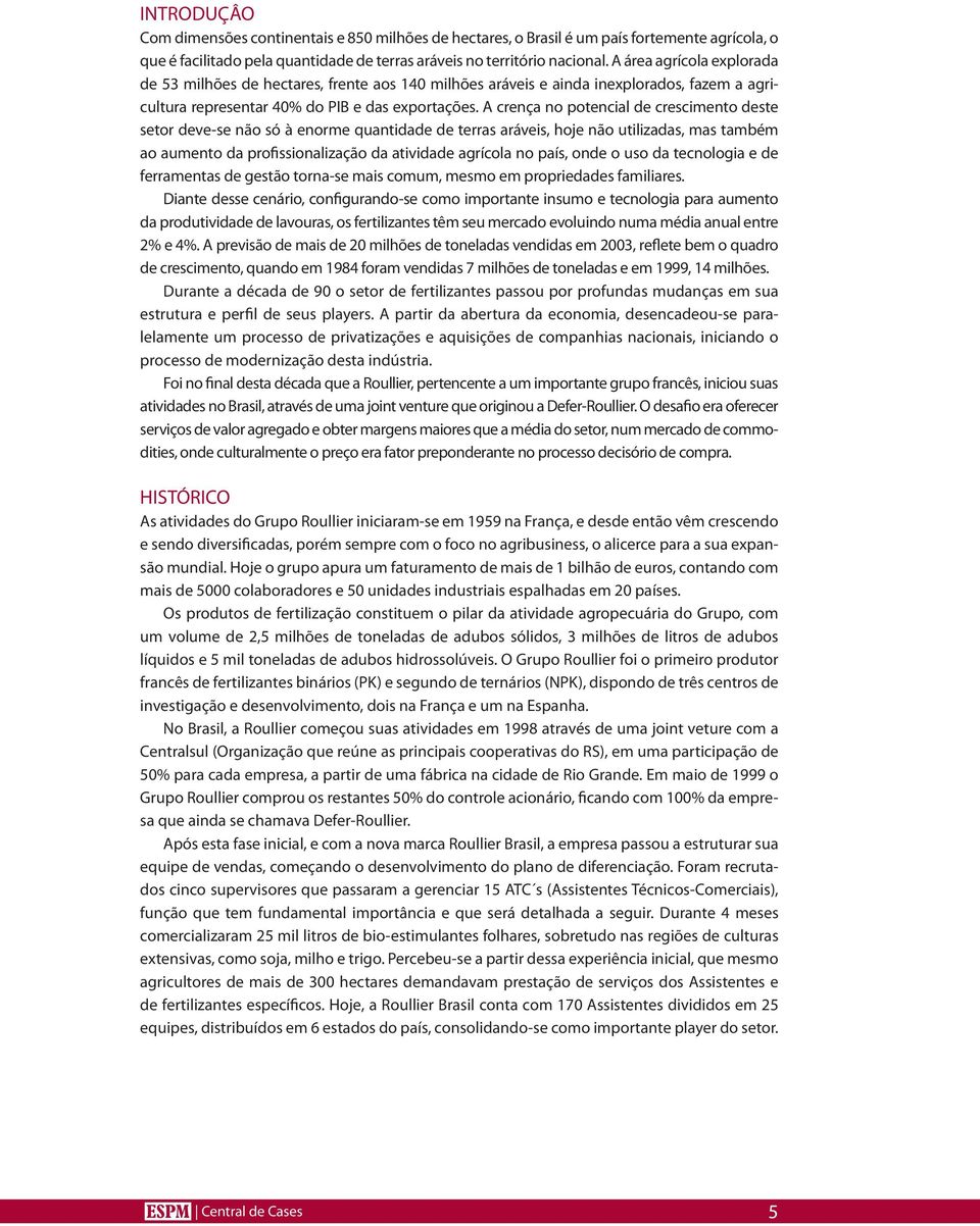 A crença no potencial de crescimento deste setor deve-se não só à enorme quantidade de terras aráveis, hoje não utilizadas, mas também ao aumento da profissionalização da atividade agrícola no país,