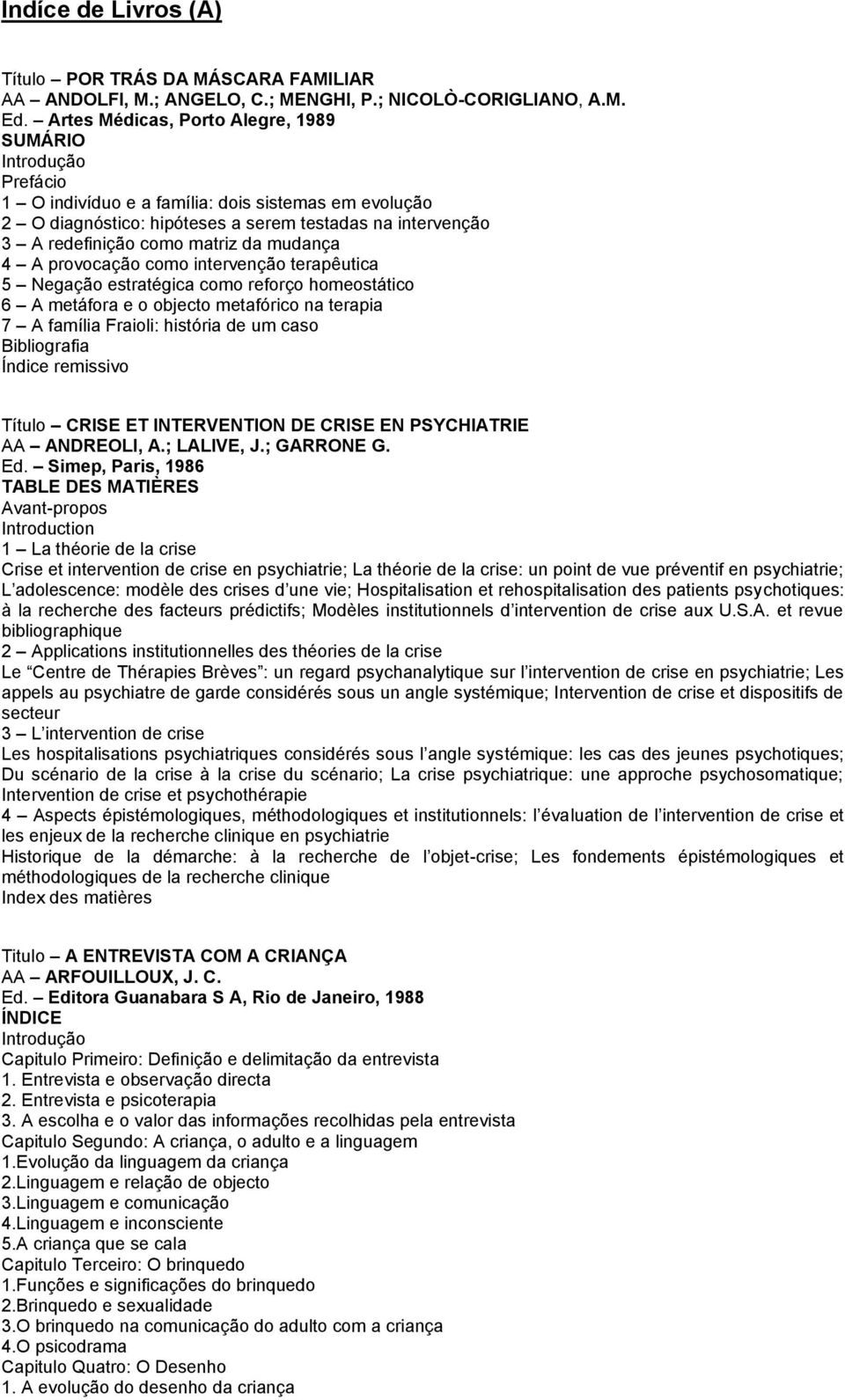 mudança 4 A provocação como intervenção terapêutica 5 Negação estratégica como reforço homeostático 6 A metáfora e o objecto metafórico na terapia 7 A família Fraioli: história de um caso Índice