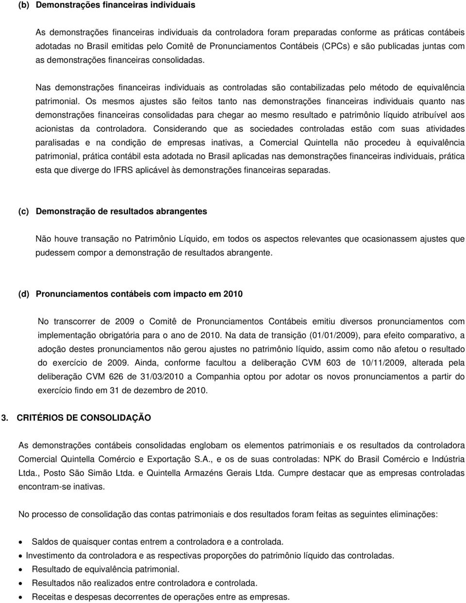 Nas demonstrações financeiras individuais as controladas são contabilizadas pelo método de equivalência patrimonial.