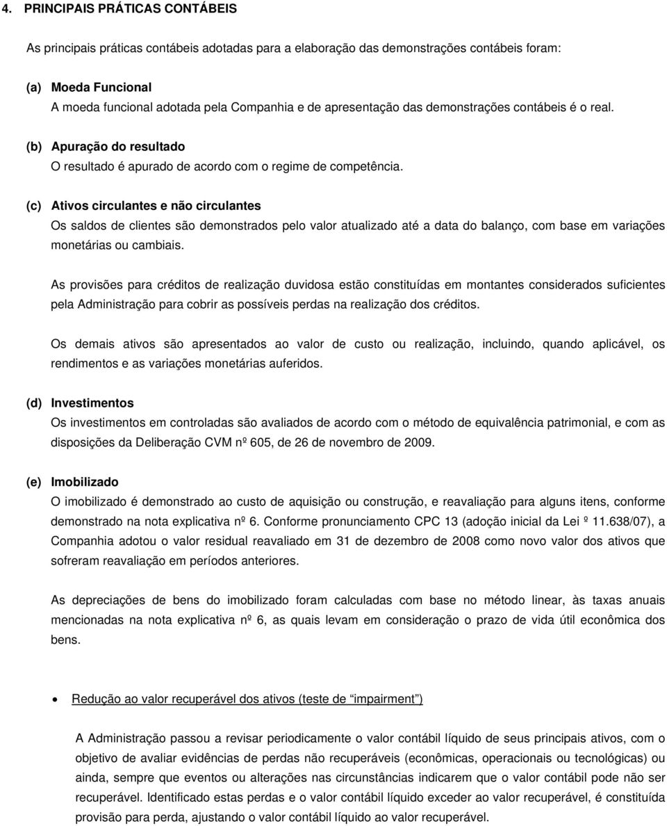 (c) Ativos circulantes e não circulantes Os saldos de clientes são demonstrados pelo valor atualizado até a data do balanço, com base em variações monetárias ou cambiais.