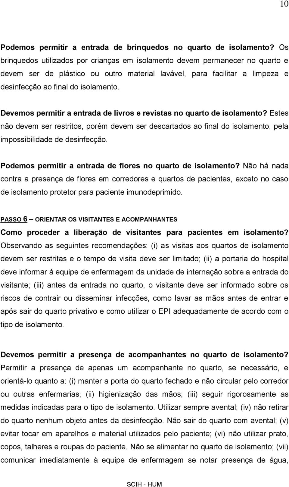 Devemos permitir a entrada de livros e revistas no quarto de isolamento? Estes não devem ser restritos, porém devem ser descartados ao final do isolamento, pela impossibilidade de desinfecção.