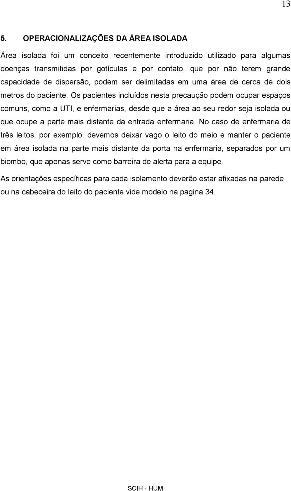 Os pacientes incluídos nesta precaução podem ocupar espaços comuns, como a UTI, e enfermarias, desde que a área ao seu redor seja isolada ou que ocupe a parte mais distante da entrada enfermaria.