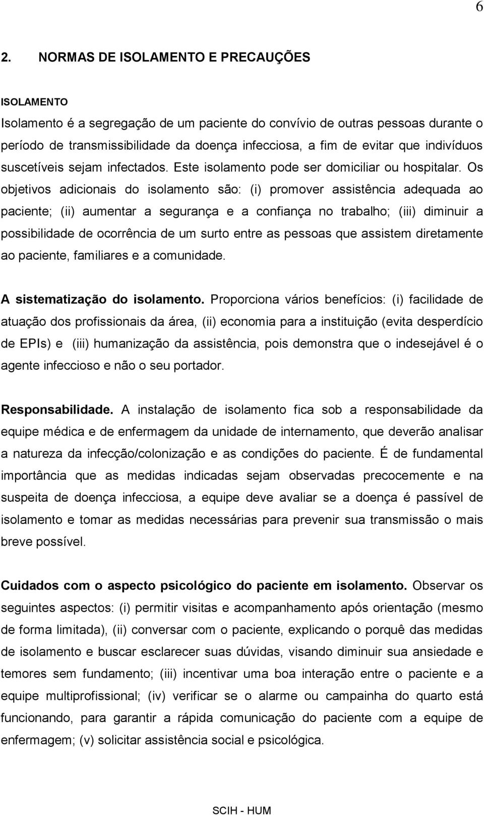 Os objetivos adicionais do isolamento são: (i) promover assistência adequada ao paciente; (ii) aumentar a segurança e a confiança no trabalho; (iii) diminuir a possibilidade de ocorrência de um surto