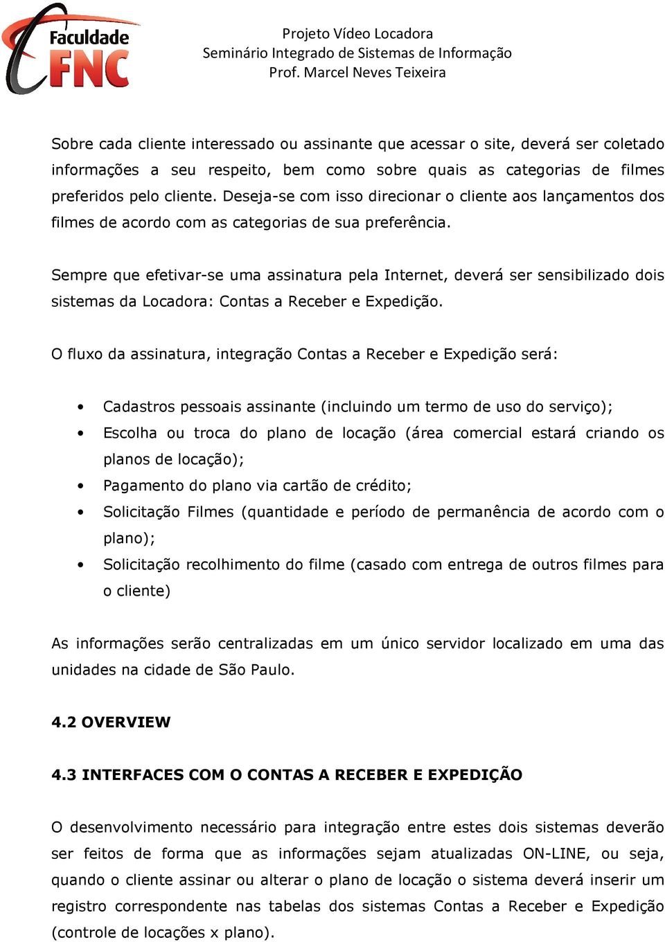 Sempre que efetivar-se uma assinatura pela Internet, deverá ser sensibilizado dois sistemas da Locadora: Contas a Receber e Expedição.