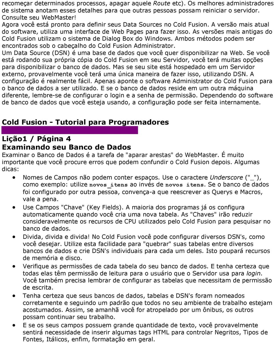 As versões mais antigas do Cold Fusion utilizam o sistema de Dialog Box do Windows. Ambos métodos podem ser encontrados sob o cabeçalho do Cold Fusion Administrator.