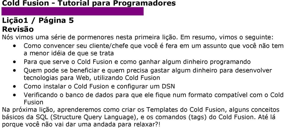 dinheiro programando Quem pode se beneficiar e quem precisa gastar algum dinheiro para desenvolver tecnologias para Web, utilizando Cold Fusion Como instalar o Cold Fusion e configurar um DSN