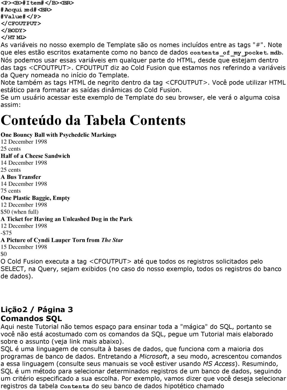 CFOUTPUT diz ao Cold Fusion que estamos nos referindo a variáveis da Query nomeada no início do Template. Note também as tags HTML de negrito dentro da tag <CFOUTPUT>.