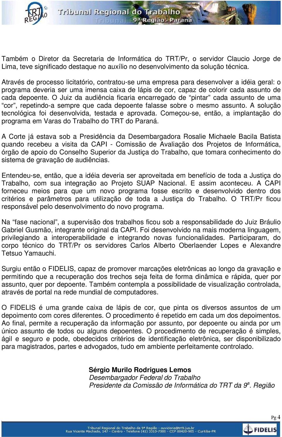 O Juiz da audiência ficaria encarregado de pintar cada assunto de uma cor, repetindo-a sempre que cada depoente falasse sobre o mesmo assunto.