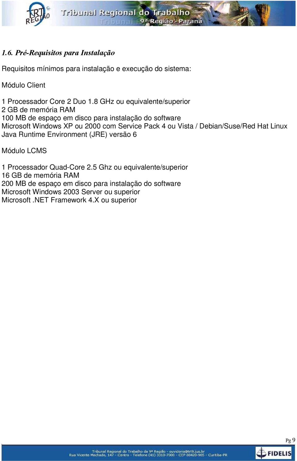 Pack 4 ou Vista / Debian/Suse/Red Hat Linux Java Runtime Environment (JRE) versão 6 Módulo LCMS 1 Processador Quad-Core 2.