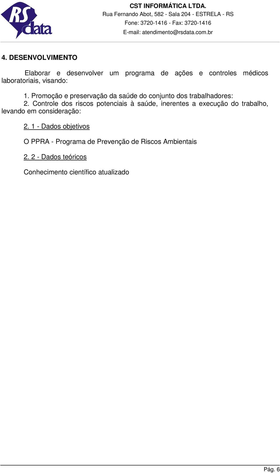 Controle dos riscos potenciais à saúde, inerentes a execução do trabalho, levando em consideração: 2.