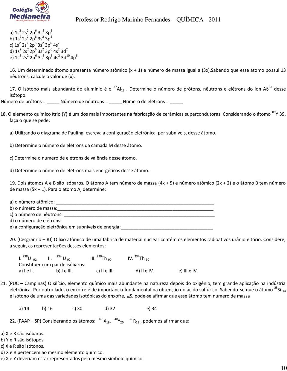 O isótopo mais abundante do alumínio é o 27 Al 13. Determine o número de prótons, nêutrons e elétrons do íon Al 3+ desse isótopo. Número de prótons = Número de nêutrons = Número de elétrons = 18.