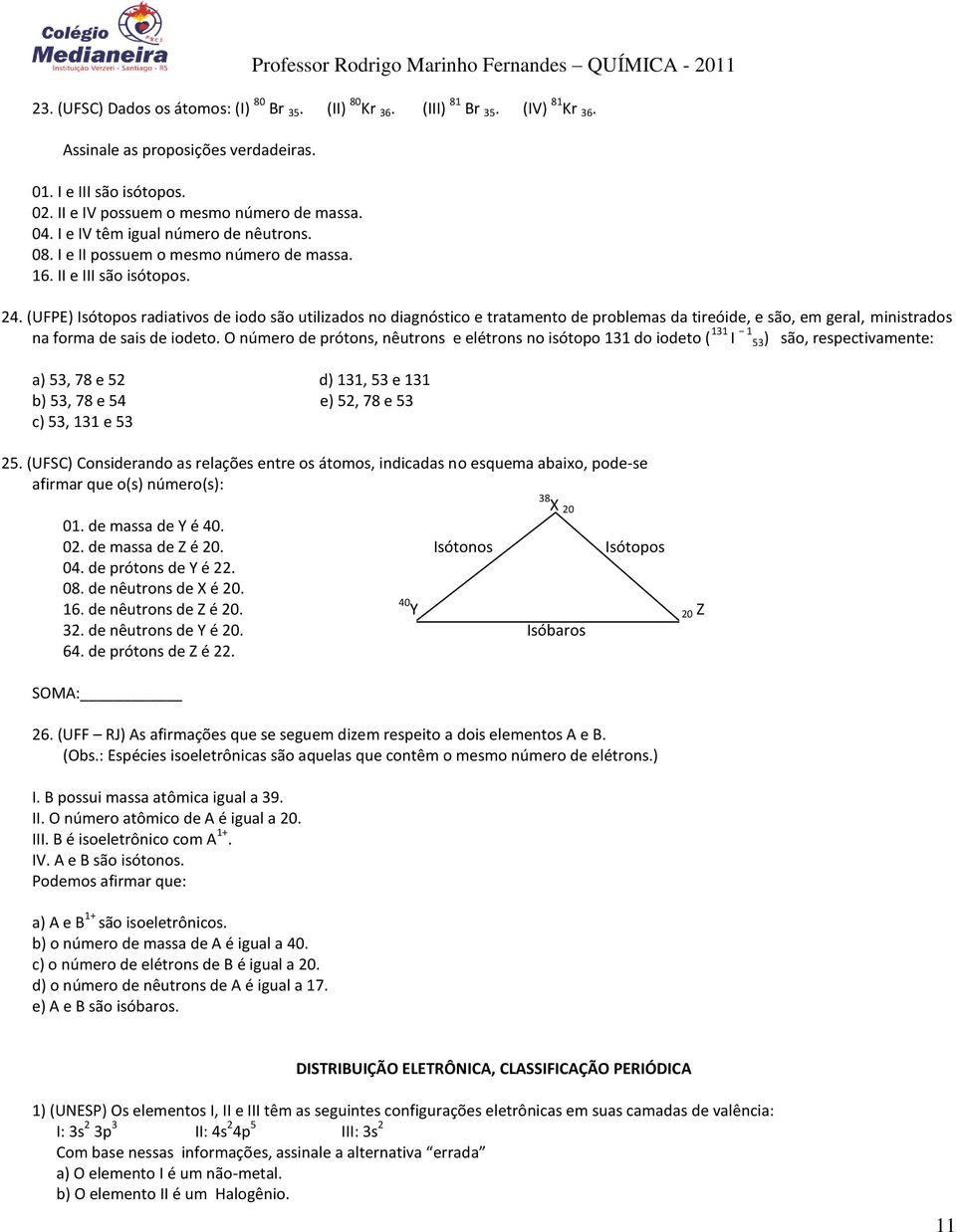 (UFPE) Isótopos radiativos de iodo são utilizados no diagnóstico e tratamento de problemas da tireóide, e são, em geral, ministrados na forma de sais de iodeto.