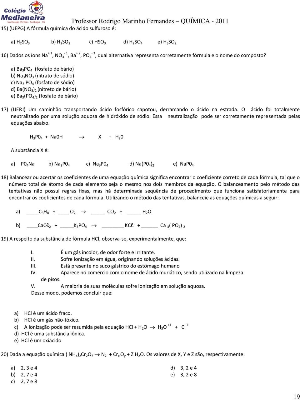 a) Ba 3 PO 4 (fosfato de bário) b) Na 3 NO 3 (nitrato de sódio) c) Na 3 PO 4 (fosfato de sódio) d) Ba(NO 3 ) 2 (nitreto de bário) e) Ba 3 (PO 4 ) 2 (fosfato de bário) 17) (UERJ) Um caminhão