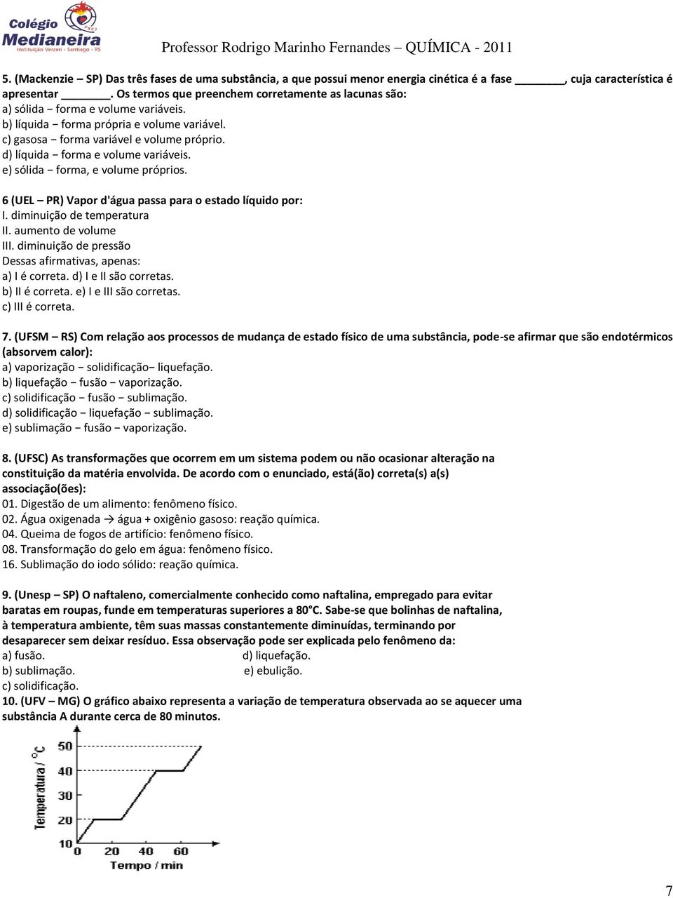 d) líquida forma e volume variáveis. e) sólida forma, e volume próprios. 6 (UEL PR) Vapor d'água passa para o estado líquido por: I. diminuição de temperatura II. aumento de volume III.