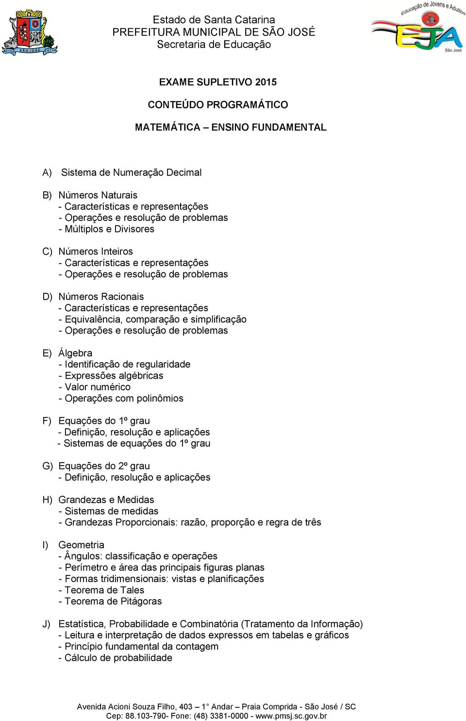 Números Racionais - Características e representações - Equivalência, comparação e simplificação - Operações e resolução de problemas E) Álgebra - Identificação de regularidade - Expressões algébricas